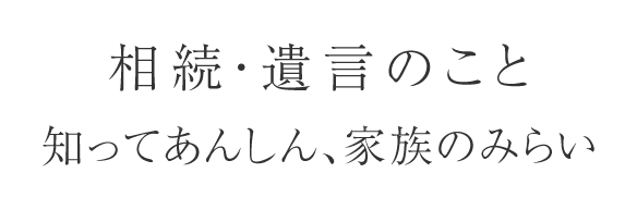 相続・遺言のこと　知って安心、家族のみらい